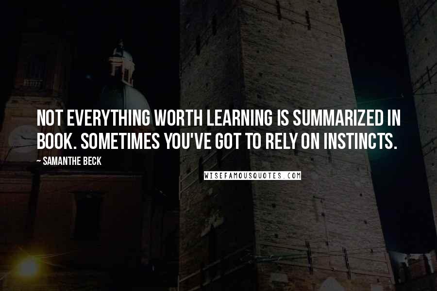 Samanthe Beck Quotes: Not everything worth learning is summarized in book. Sometimes you've got to rely on instincts.
