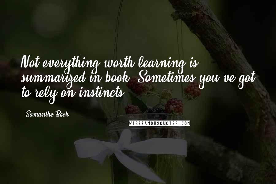 Samanthe Beck Quotes: Not everything worth learning is summarized in book. Sometimes you've got to rely on instincts.