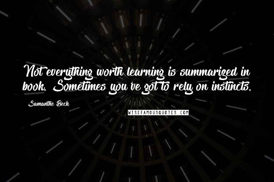 Samanthe Beck Quotes: Not everything worth learning is summarized in book. Sometimes you've got to rely on instincts.