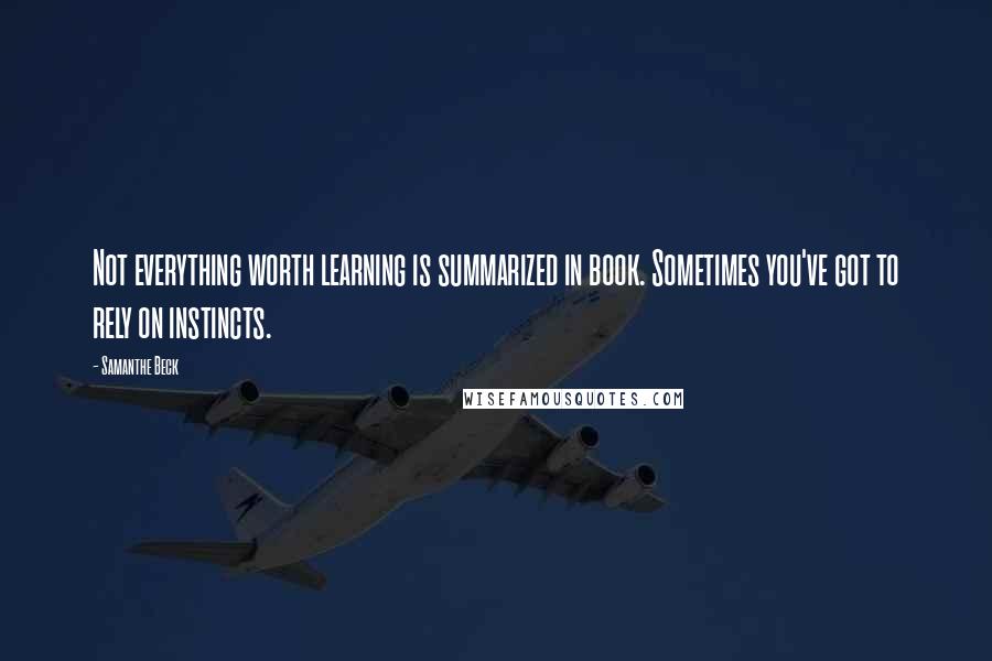 Samanthe Beck Quotes: Not everything worth learning is summarized in book. Sometimes you've got to rely on instincts.