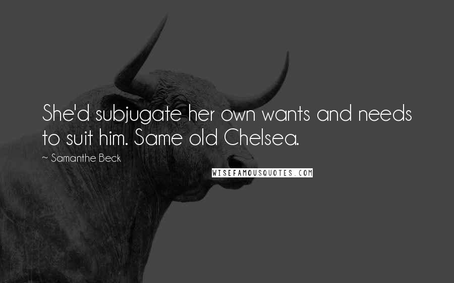 Samanthe Beck Quotes: She'd subjugate her own wants and needs to suit him. Same old Chelsea.