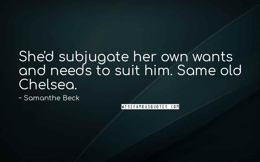 Samanthe Beck Quotes: She'd subjugate her own wants and needs to suit him. Same old Chelsea.