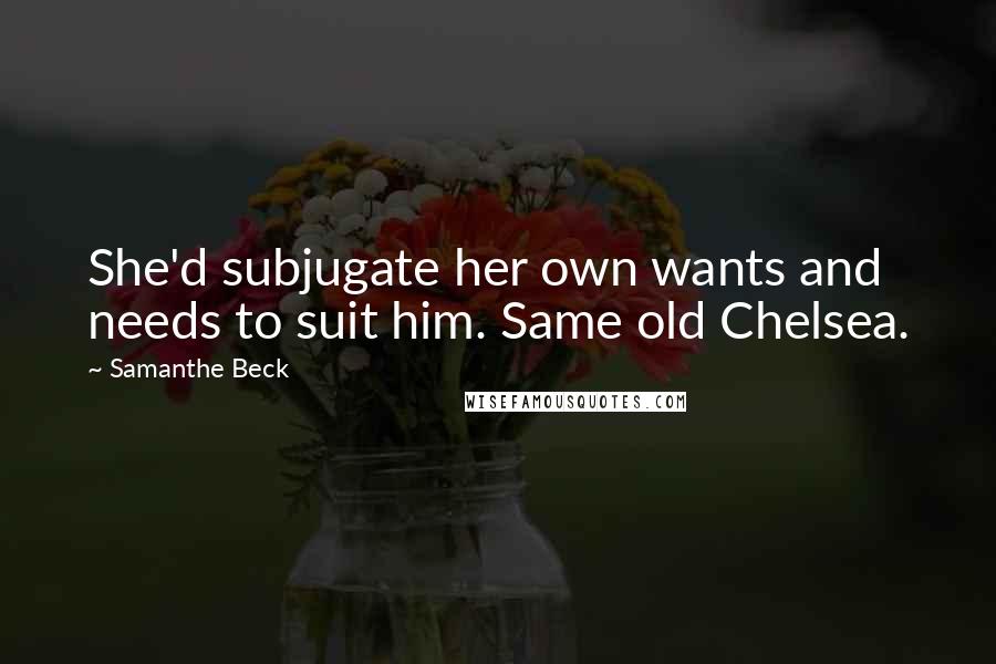 Samanthe Beck Quotes: She'd subjugate her own wants and needs to suit him. Same old Chelsea.