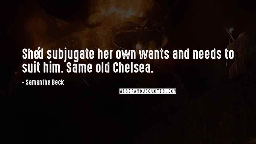 Samanthe Beck Quotes: She'd subjugate her own wants and needs to suit him. Same old Chelsea.