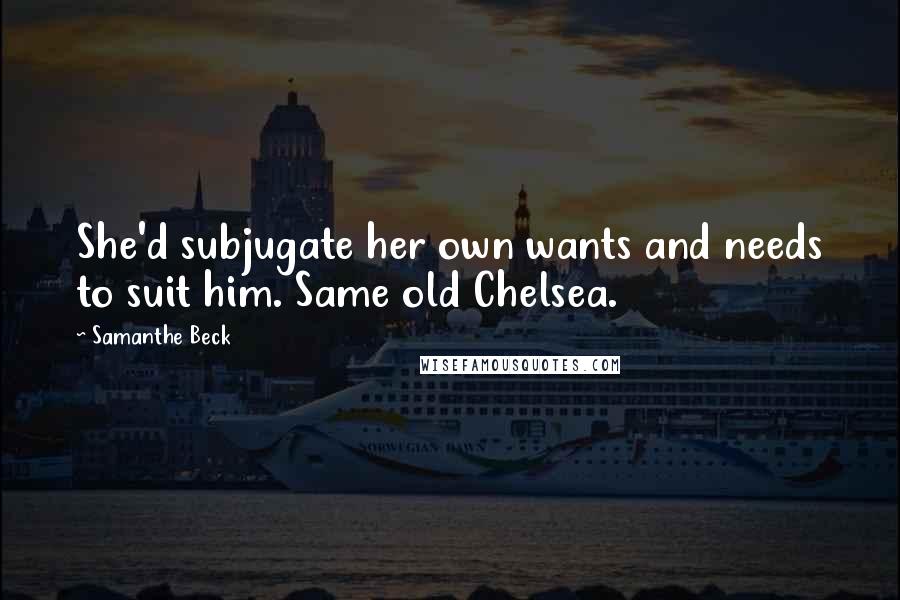Samanthe Beck Quotes: She'd subjugate her own wants and needs to suit him. Same old Chelsea.