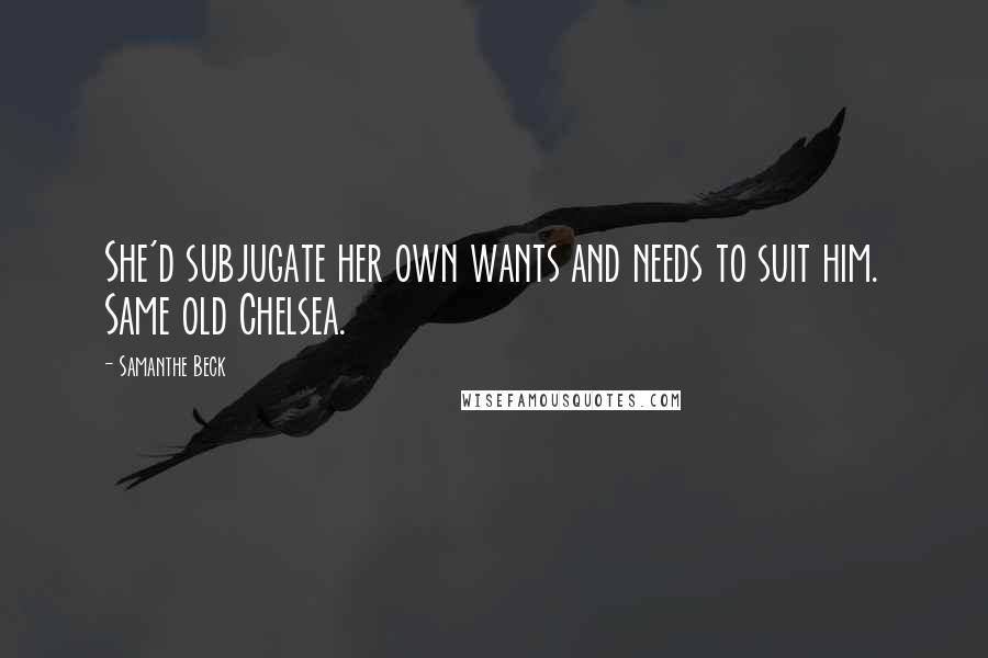 Samanthe Beck Quotes: She'd subjugate her own wants and needs to suit him. Same old Chelsea.