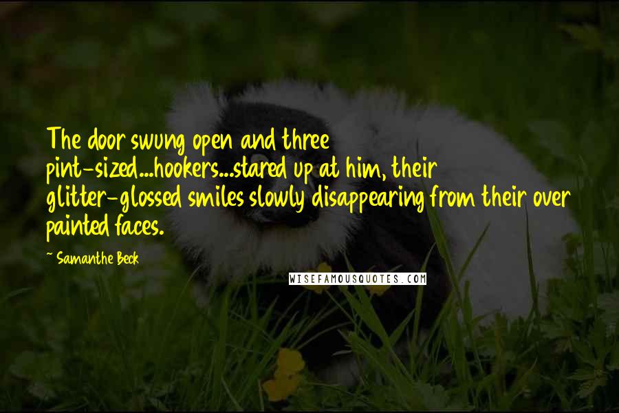 Samanthe Beck Quotes: The door swung open and three pint-sized...hookers...stared up at him, their glitter-glossed smiles slowly disappearing from their over painted faces.