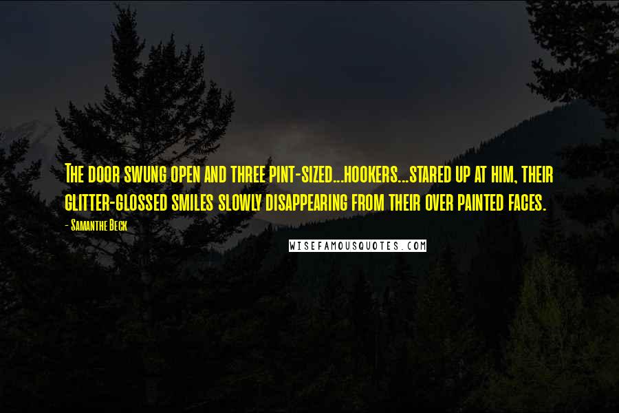 Samanthe Beck Quotes: The door swung open and three pint-sized...hookers...stared up at him, their glitter-glossed smiles slowly disappearing from their over painted faces.