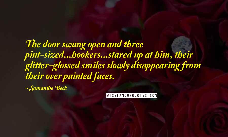 Samanthe Beck Quotes: The door swung open and three pint-sized...hookers...stared up at him, their glitter-glossed smiles slowly disappearing from their over painted faces.