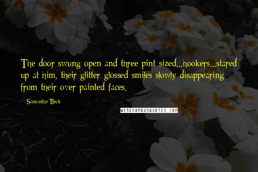 Samanthe Beck Quotes: The door swung open and three pint-sized...hookers...stared up at him, their glitter-glossed smiles slowly disappearing from their over painted faces.