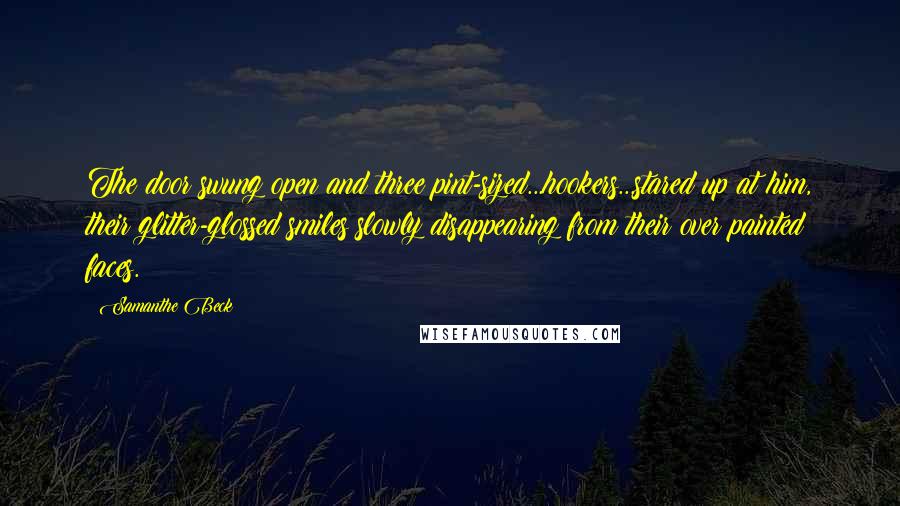 Samanthe Beck Quotes: The door swung open and three pint-sized...hookers...stared up at him, their glitter-glossed smiles slowly disappearing from their over painted faces.