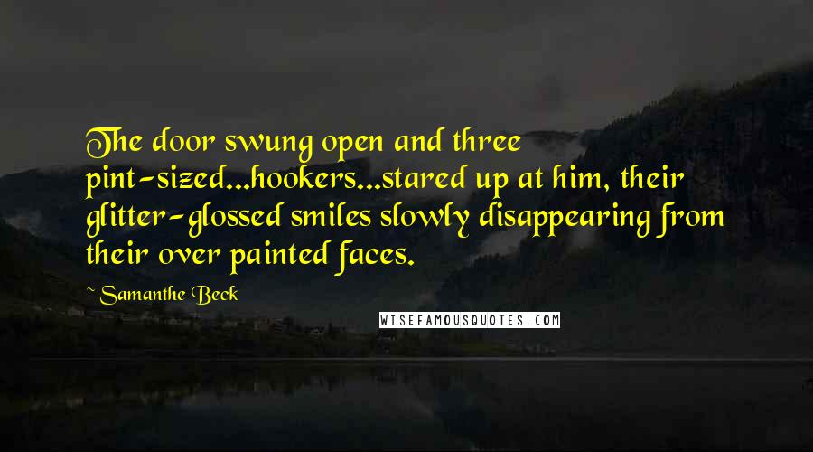 Samanthe Beck Quotes: The door swung open and three pint-sized...hookers...stared up at him, their glitter-glossed smiles slowly disappearing from their over painted faces.