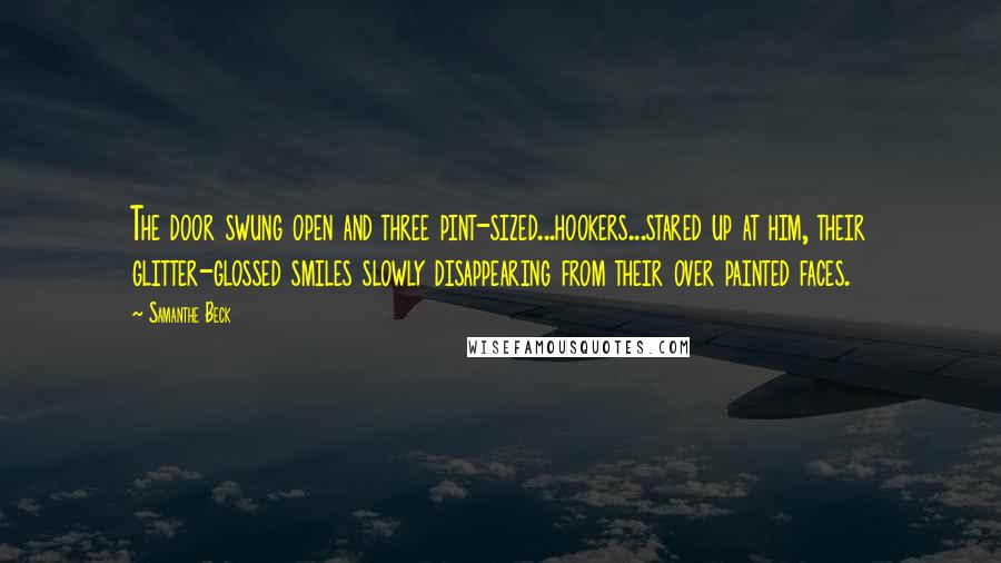 Samanthe Beck Quotes: The door swung open and three pint-sized...hookers...stared up at him, their glitter-glossed smiles slowly disappearing from their over painted faces.