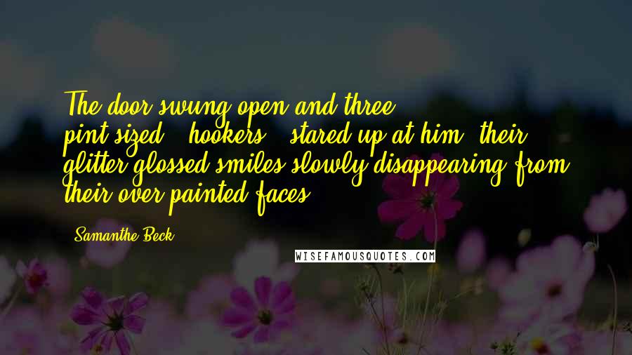 Samanthe Beck Quotes: The door swung open and three pint-sized...hookers...stared up at him, their glitter-glossed smiles slowly disappearing from their over painted faces.