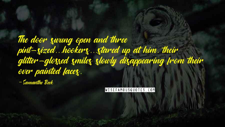 Samanthe Beck Quotes: The door swung open and three pint-sized...hookers...stared up at him, their glitter-glossed smiles slowly disappearing from their over painted faces.