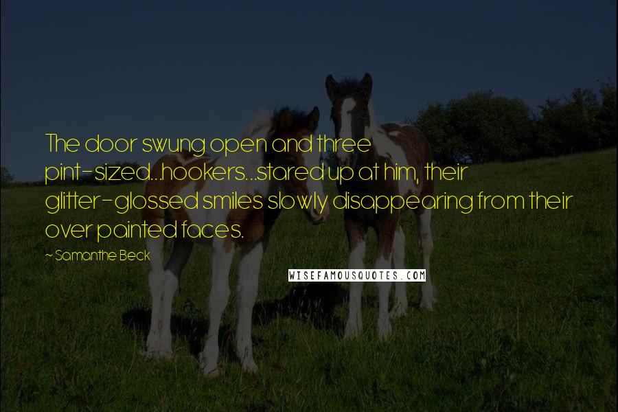 Samanthe Beck Quotes: The door swung open and three pint-sized...hookers...stared up at him, their glitter-glossed smiles slowly disappearing from their over painted faces.