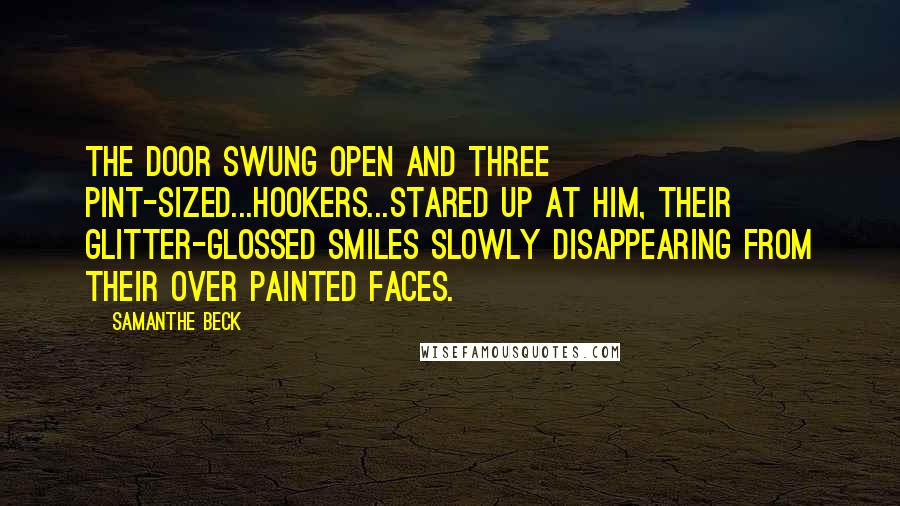 Samanthe Beck Quotes: The door swung open and three pint-sized...hookers...stared up at him, their glitter-glossed smiles slowly disappearing from their over painted faces.