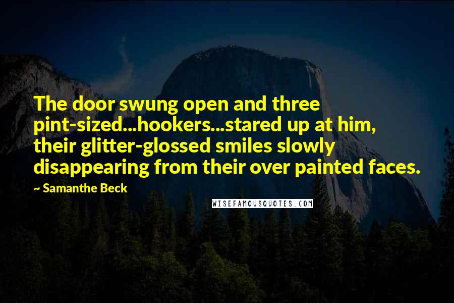 Samanthe Beck Quotes: The door swung open and three pint-sized...hookers...stared up at him, their glitter-glossed smiles slowly disappearing from their over painted faces.
