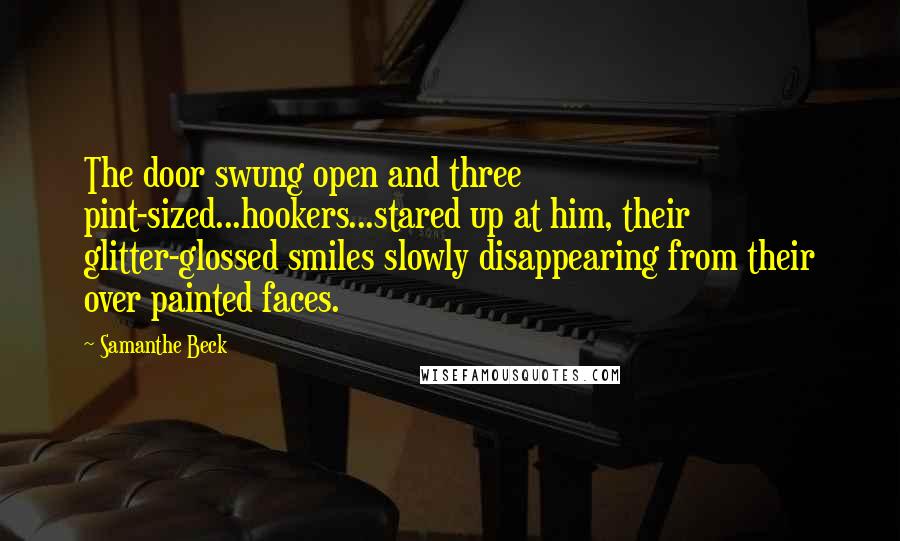 Samanthe Beck Quotes: The door swung open and three pint-sized...hookers...stared up at him, their glitter-glossed smiles slowly disappearing from their over painted faces.