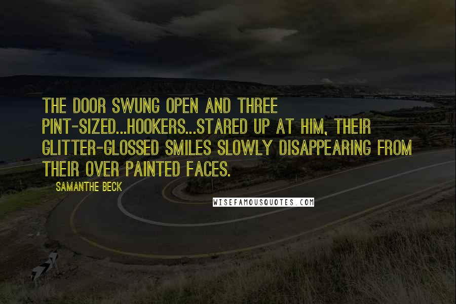 Samanthe Beck Quotes: The door swung open and three pint-sized...hookers...stared up at him, their glitter-glossed smiles slowly disappearing from their over painted faces.