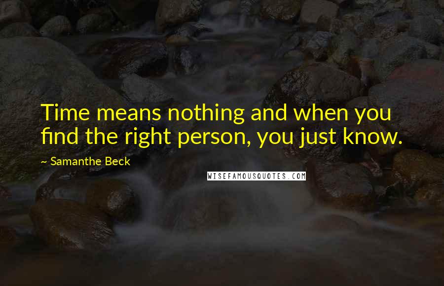 Samanthe Beck Quotes: Time means nothing and when you find the right person, you just know.