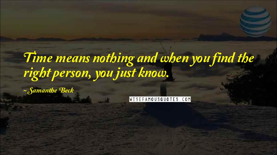 Samanthe Beck Quotes: Time means nothing and when you find the right person, you just know.
