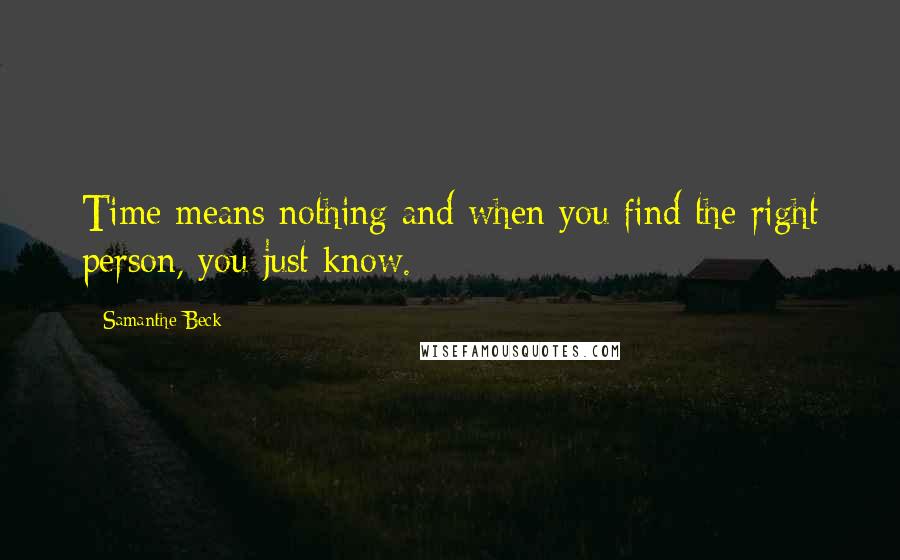 Samanthe Beck Quotes: Time means nothing and when you find the right person, you just know.