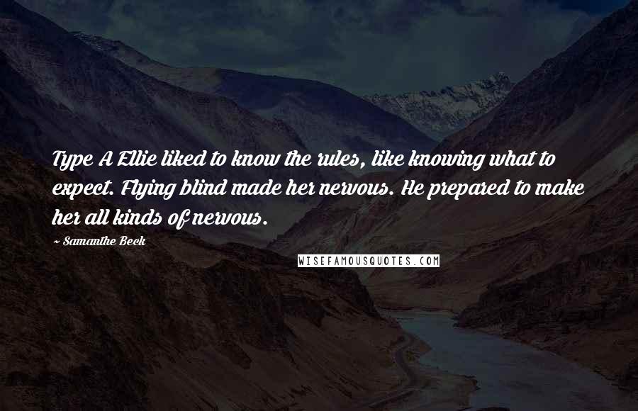 Samanthe Beck Quotes: Type A Ellie liked to know the rules, like knowing what to expect. Flying blind made her nervous. He prepared to make her all kinds of nervous.