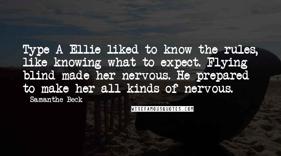 Samanthe Beck Quotes: Type A Ellie liked to know the rules, like knowing what to expect. Flying blind made her nervous. He prepared to make her all kinds of nervous.