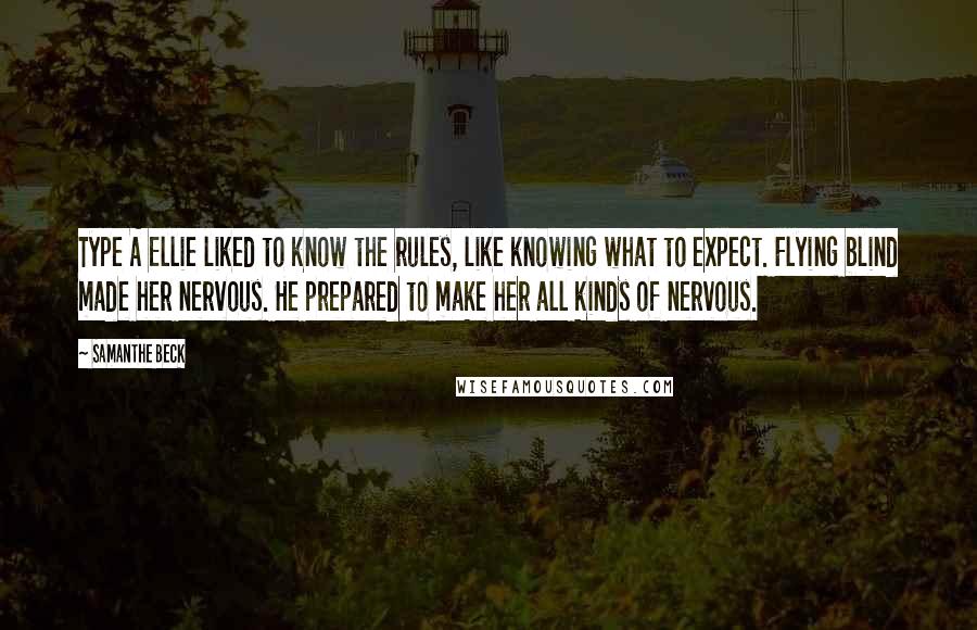 Samanthe Beck Quotes: Type A Ellie liked to know the rules, like knowing what to expect. Flying blind made her nervous. He prepared to make her all kinds of nervous.