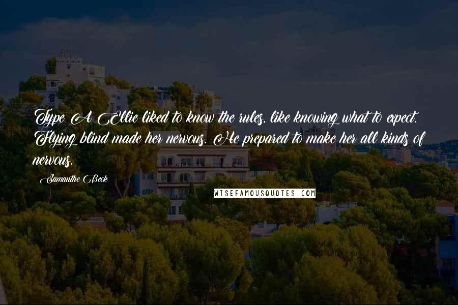 Samanthe Beck Quotes: Type A Ellie liked to know the rules, like knowing what to expect. Flying blind made her nervous. He prepared to make her all kinds of nervous.