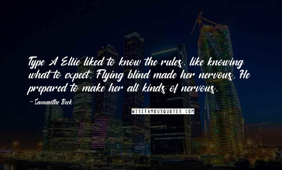 Samanthe Beck Quotes: Type A Ellie liked to know the rules, like knowing what to expect. Flying blind made her nervous. He prepared to make her all kinds of nervous.