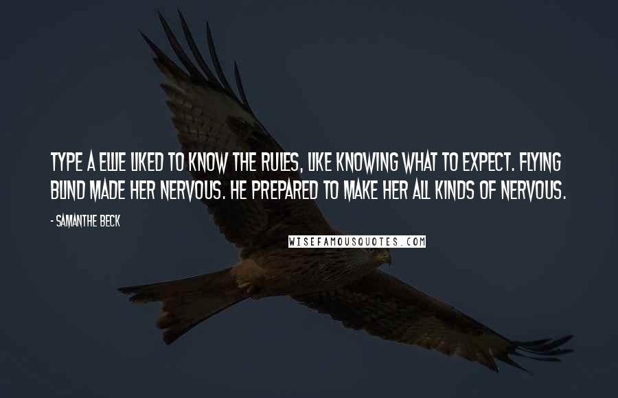 Samanthe Beck Quotes: Type A Ellie liked to know the rules, like knowing what to expect. Flying blind made her nervous. He prepared to make her all kinds of nervous.