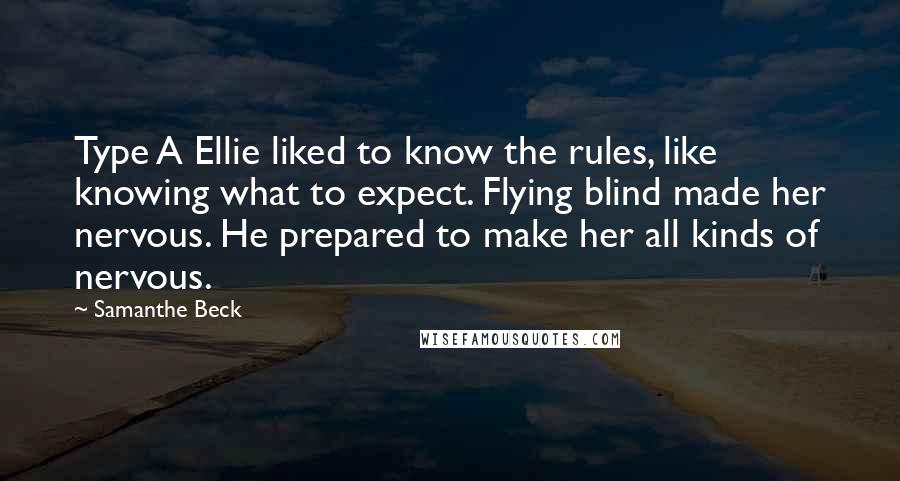 Samanthe Beck Quotes: Type A Ellie liked to know the rules, like knowing what to expect. Flying blind made her nervous. He prepared to make her all kinds of nervous.