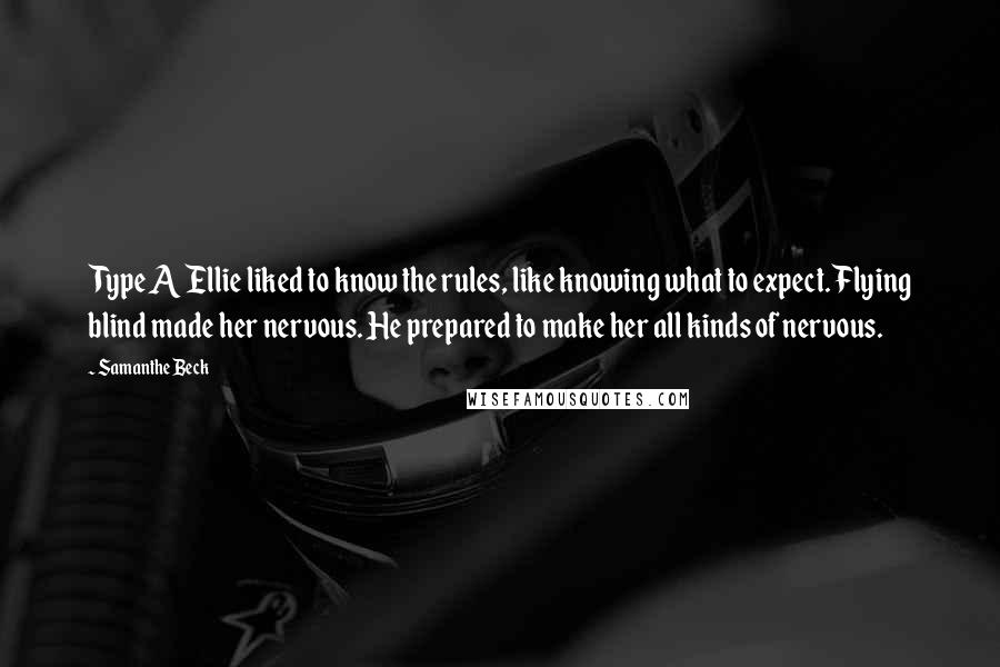 Samanthe Beck Quotes: Type A Ellie liked to know the rules, like knowing what to expect. Flying blind made her nervous. He prepared to make her all kinds of nervous.