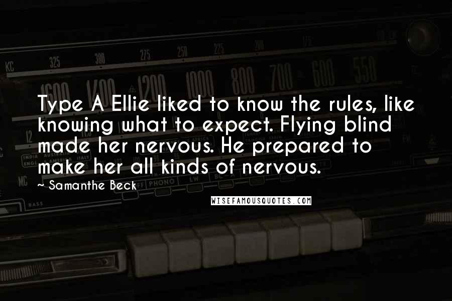 Samanthe Beck Quotes: Type A Ellie liked to know the rules, like knowing what to expect. Flying blind made her nervous. He prepared to make her all kinds of nervous.