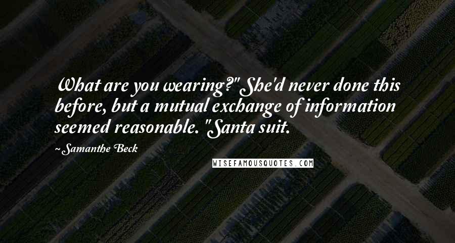 Samanthe Beck Quotes: What are you wearing?" She'd never done this before, but a mutual exchange of information seemed reasonable. "Santa suit.