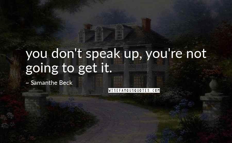 Samanthe Beck Quotes: you don't speak up, you're not going to get it.