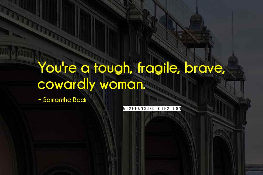 Samanthe Beck Quotes: You're a tough, fragile, brave, cowardly woman.