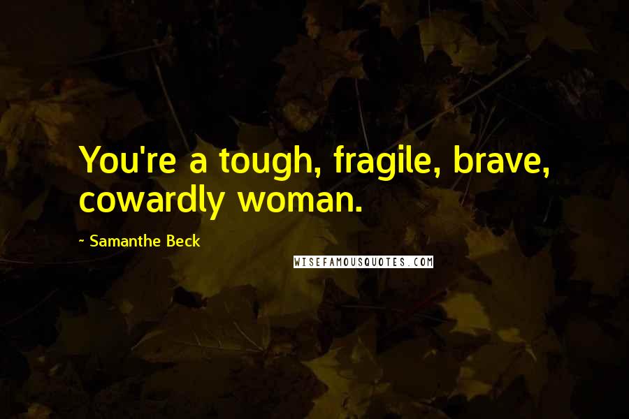 Samanthe Beck Quotes: You're a tough, fragile, brave, cowardly woman.