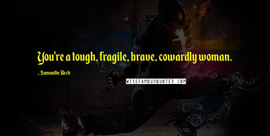 Samanthe Beck Quotes: You're a tough, fragile, brave, cowardly woman.