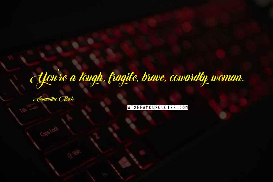 Samanthe Beck Quotes: You're a tough, fragile, brave, cowardly woman.