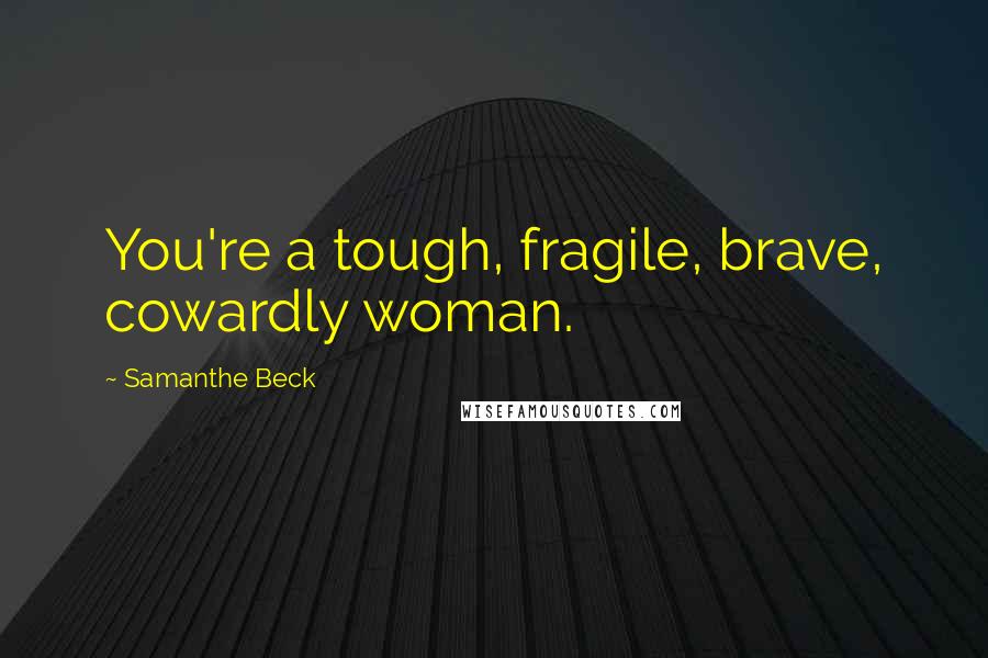 Samanthe Beck Quotes: You're a tough, fragile, brave, cowardly woman.