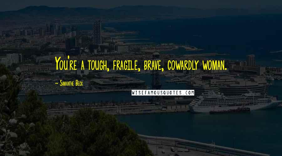 Samanthe Beck Quotes: You're a tough, fragile, brave, cowardly woman.