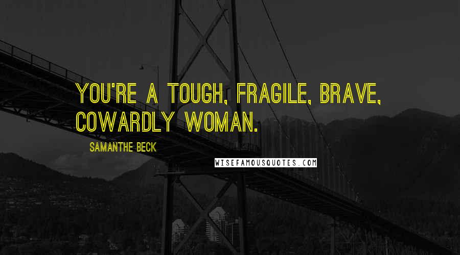 Samanthe Beck Quotes: You're a tough, fragile, brave, cowardly woman.