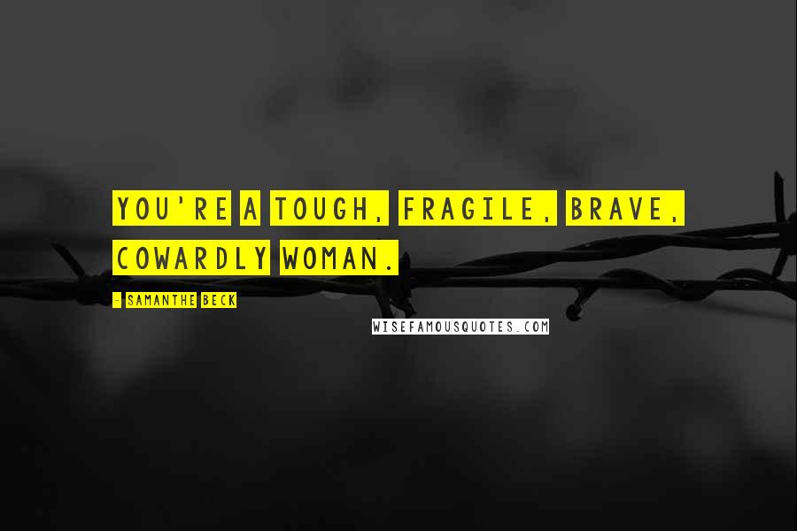 Samanthe Beck Quotes: You're a tough, fragile, brave, cowardly woman.