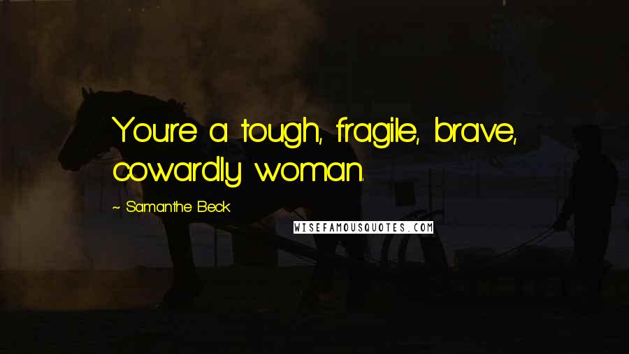 Samanthe Beck Quotes: You're a tough, fragile, brave, cowardly woman.