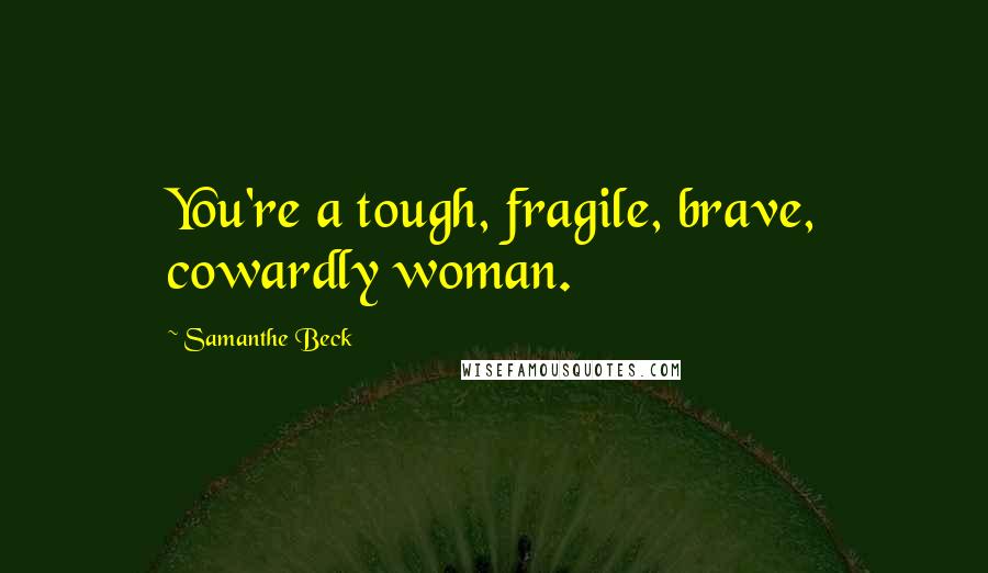 Samanthe Beck Quotes: You're a tough, fragile, brave, cowardly woman.