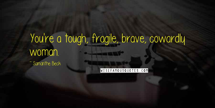 Samanthe Beck Quotes: You're a tough, fragile, brave, cowardly woman.