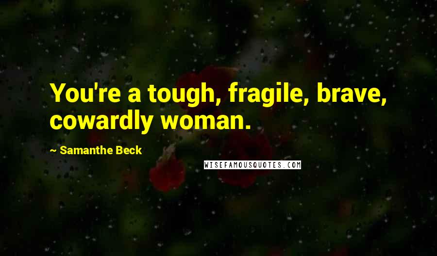 Samanthe Beck Quotes: You're a tough, fragile, brave, cowardly woman.